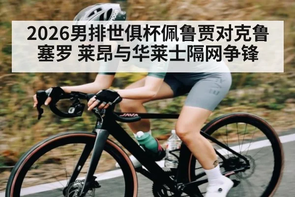 2026男排世俱杯佩鲁贾对克鲁塞罗 莱昂与华莱士隔网争锋